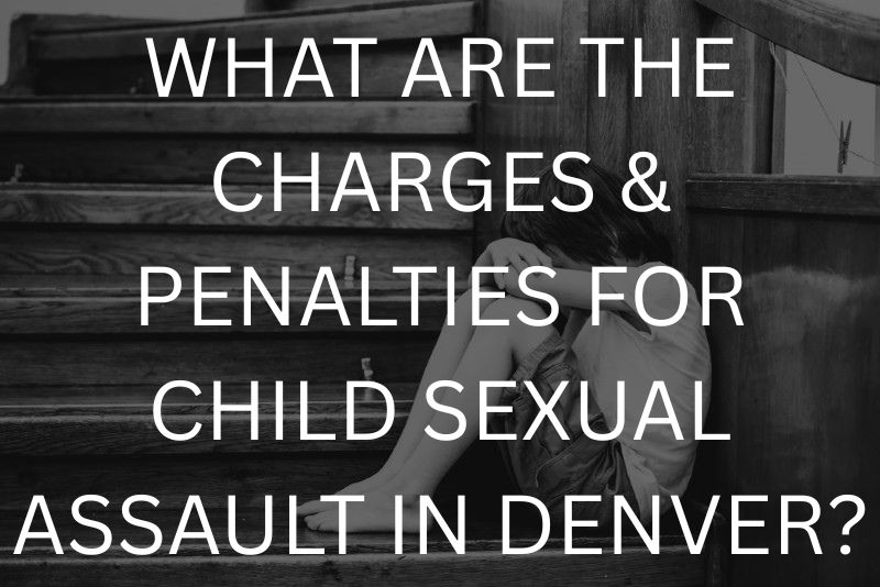 What are the charges & penalties for child sexual assault in denver?