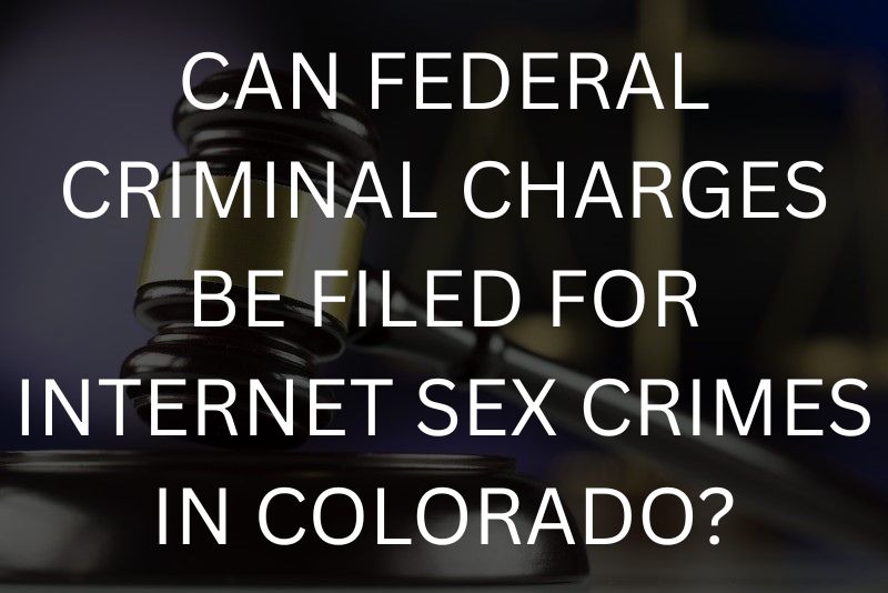 Can federal criminal charges be filed for internet sex crimes in colorado?